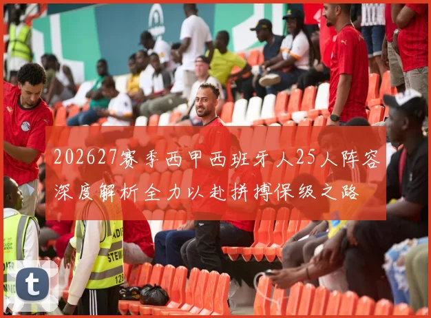 202627赛季西甲西班牙人25人阵容深度解析全力以赴拼搏保级之路