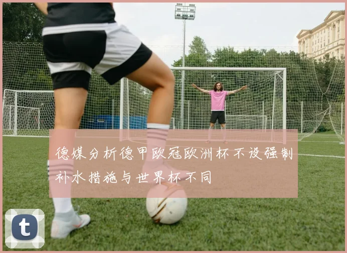 德媒分析德甲欧冠欧洲杯不设强制补水措施与世界杯不同